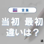 「当初」と「最初」の違いや意味・使い方・例文まとめ