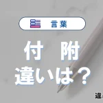 「付」と「附」の違いや意味・使い方・例文