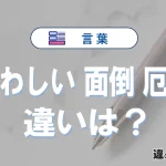 「煩わしい」「面倒」「厄介」の違いと意味・使い方や例文まとめ
