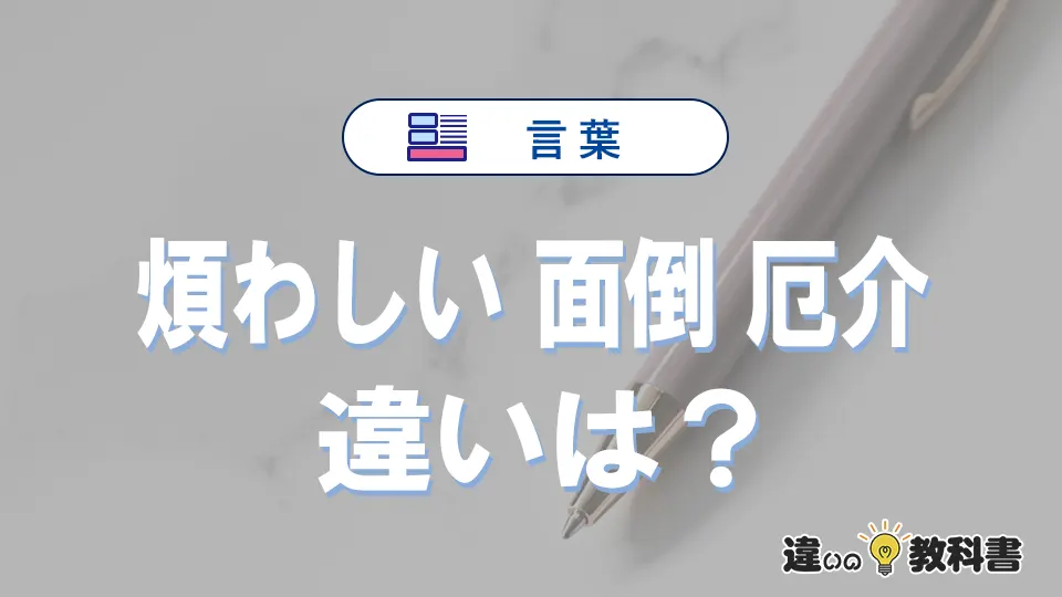 「煩わしい」「面倒」「厄介」の違いと意味・使い方や例文まとめ