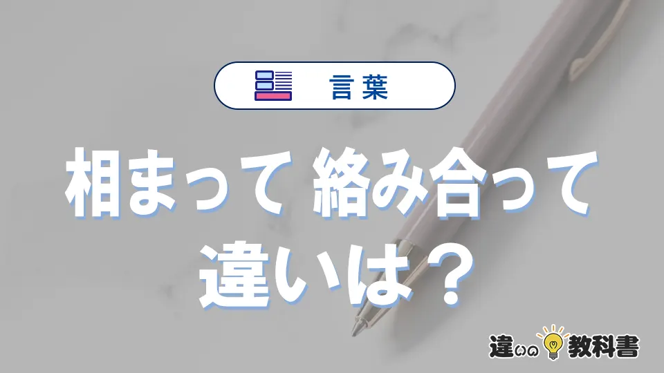 「相まって」と「絡み合って」の違いや意味・使い方・例文まとめ
