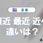 「直近」「最近」「近々」の違いと意味・使い方や例文まとめ