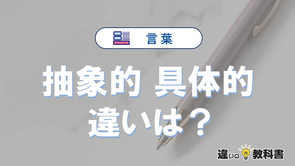 「抽象的」と「具体的」の違いや意味・使い方・例文まとめ