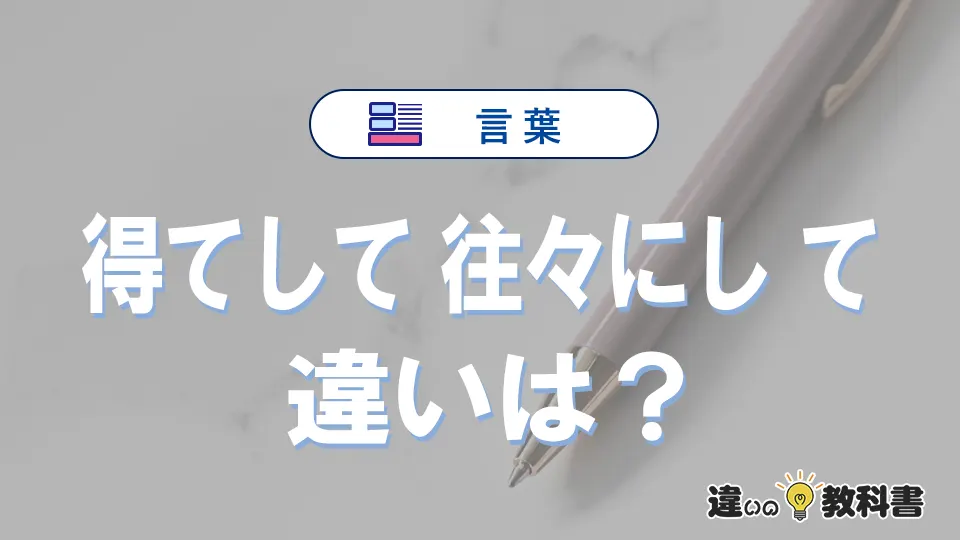 「得てして」と「往々にして」の違い｜意味・使い方・例文