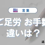 「ご足労」と「お手数」の違いや意味・使い方・例文まとめ