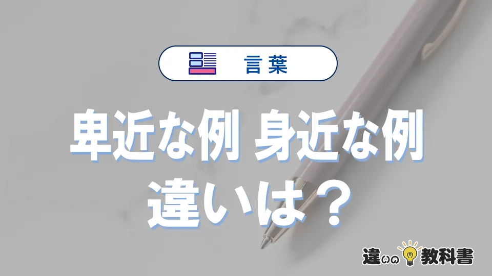「卑近な例」と「身近な例」の違いや意味・使い方・例文まとめ