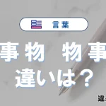 「事物」と「物事」の違いとは？意味と使い分けを例文で解説