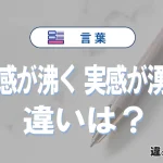 「実感が沸く」と「実感が湧く」の違いと意味｜実感が沸くは間違い？
