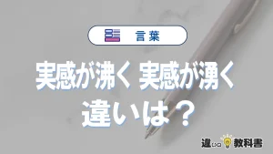 「実感が沸く」と「実感が湧く」の違いと意味｜実感が沸くは間違い？