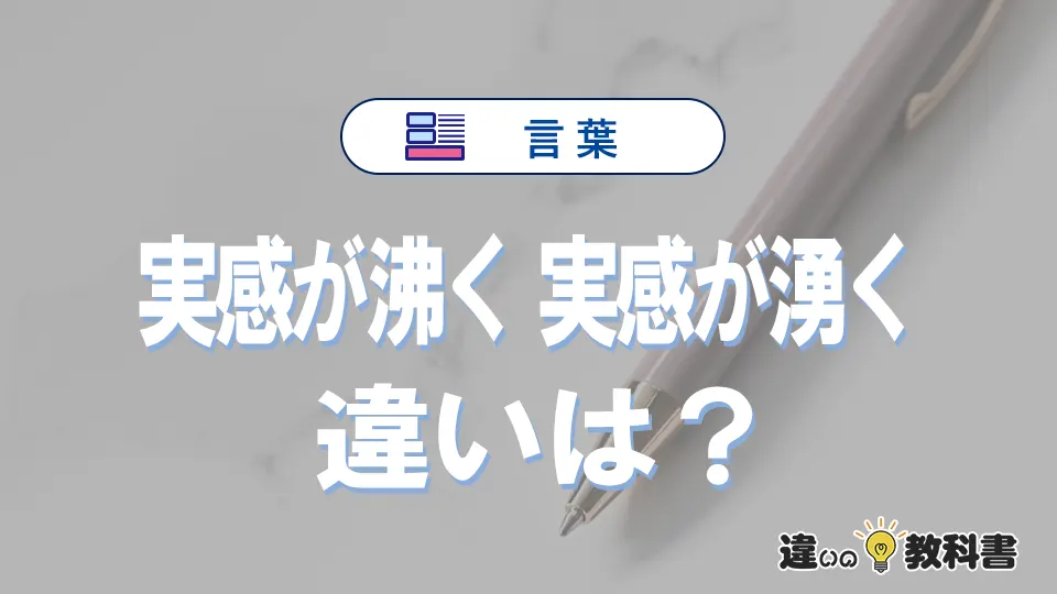 「実感が沸く」と「実感が湧く」の違いと意味｜実感が沸くは間違い？