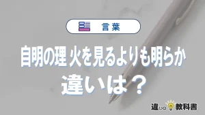 「自明の理」と「火を見るよりも明らか」の違いや意味・使い方・例文まとめ