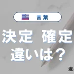「決定」と「確定」の違いや意味・使い方・例文まとめ