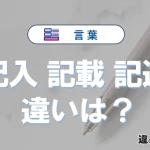 「記入」「記載」「記述」の違いと意味・使い方や例文まとめ