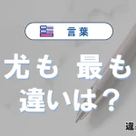 「尤も」と「最も」の違いや意味・使い方・例文まとめ