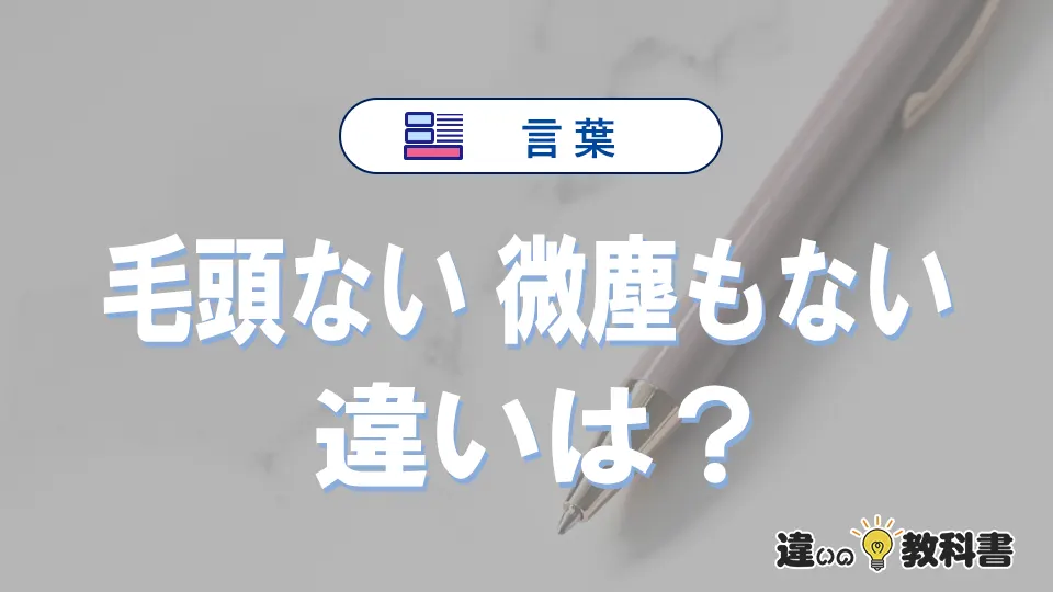 「毛頭ない」と「微塵もない」の違い｜意味・使い方・例文