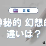 「神秘的」と「幻想的」の違いや意味・使い方・例文まとめ