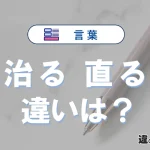 「治る」と「直る」の違いや意味・使い方・例文まとめ