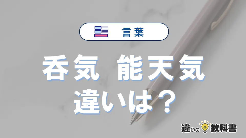 「呑気」と「能天気」の違いや意味・使い方・例文まとめ