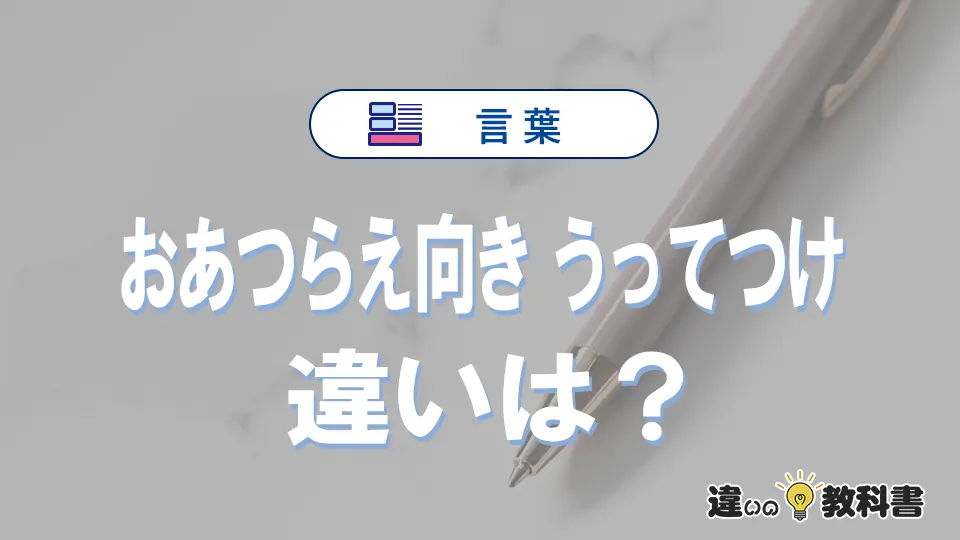 「おあつらえ向き」と「うってつけ」の違い｜意味・使い方と例文