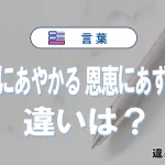 「恩恵にあやかる」と「恩恵にあずかる」の違いと意味｜恩恵にあやかるは間違い？