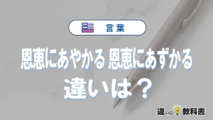 「恩恵にあやかる」と「恩恵にあずかる」の違いと意味｜恩恵にあやかるは間違い？