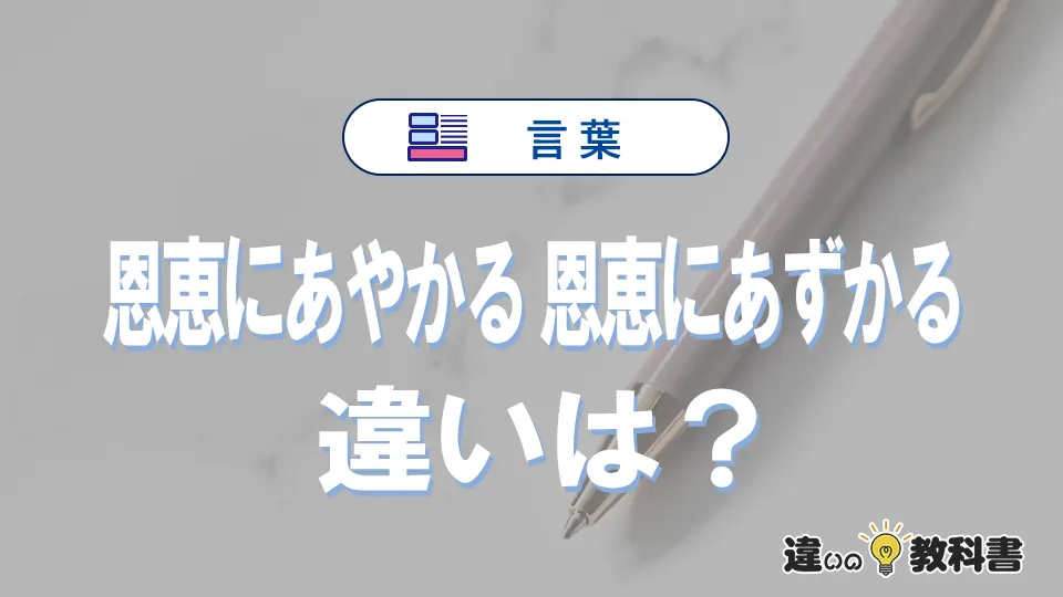 「恩恵にあやかる」と「恩恵にあずかる」の違いと意味｜恩恵にあやかるは間違い？