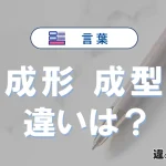 「成形」と「成型」の違いや意味・使い方・例文まとめ