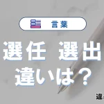 「選任」と「選出」の違いや意味・使い方・例文まとめ