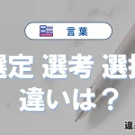 「選定」「選考」「選抜」の違いと意味・使い方や例文まとめ