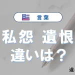 「私怨」と「遺恨」の違いや意味・使い方・例文まとめ