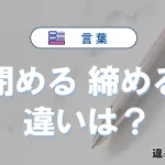 「閉める」と「締める」の違いや意味・使い方・例文まとめ