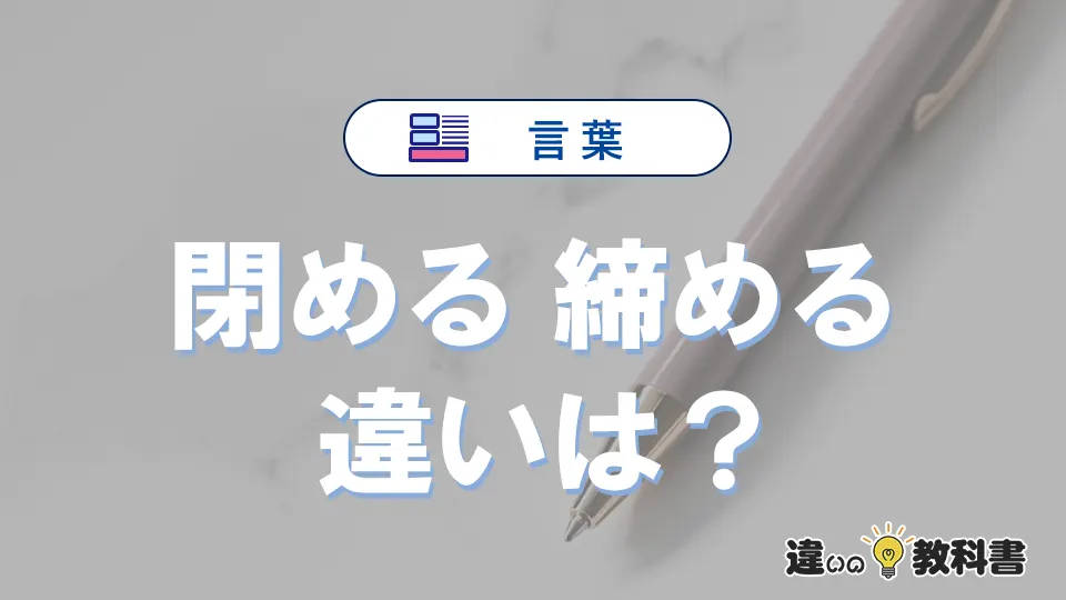「閉める」と「締める」の違いや意味・使い方・例文まとめ