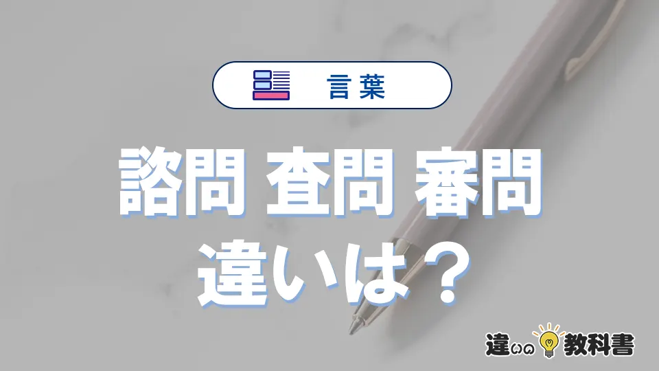 「諮問」「査問」「審問」の違いと意味・使い方や例文まとめ