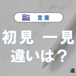 「初見」と「一見」の違いや意味・使い方・例文まとめ