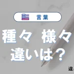 「種々」と「様々」の違いや意味・使い方・例文まとめ