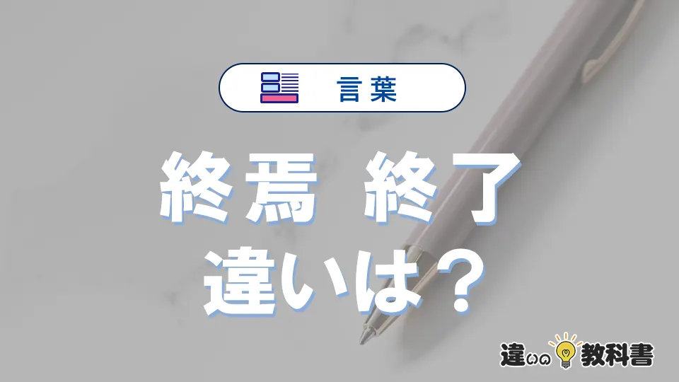 「終焉」と「終了」の違いや意味・使い方・例文まとめ