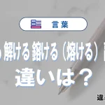 「溶ける」「解ける」「鎔ける・熔ける」「融ける」の違いと意味・使い方や例文