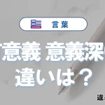 「有意義」と「意義深い」の違いや意味・使い方・例文まとめ