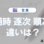 「随時」「逐次」「順次」の違いと意味・使い方や例文まとめ