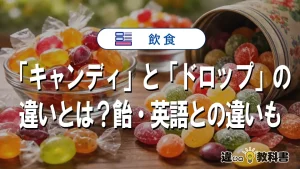「キャンディ」と「ドロップ」の違いとは?飴・英語との違いも