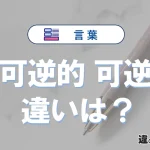 「不可逆的」と「可逆的」の違いと意味・使い方を解説