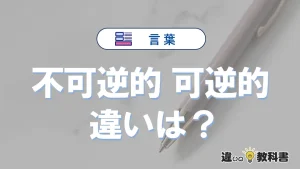「不可逆的」と「可逆的」の違いと意味・使い方を解説