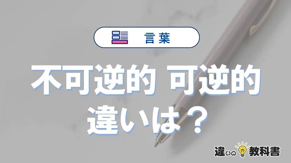 「不可逆的」と「可逆的」の違いと意味・使い方を解説