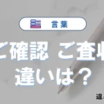 「ご確認」と「ご査収」の違いと意味｜使い方・例文を解説