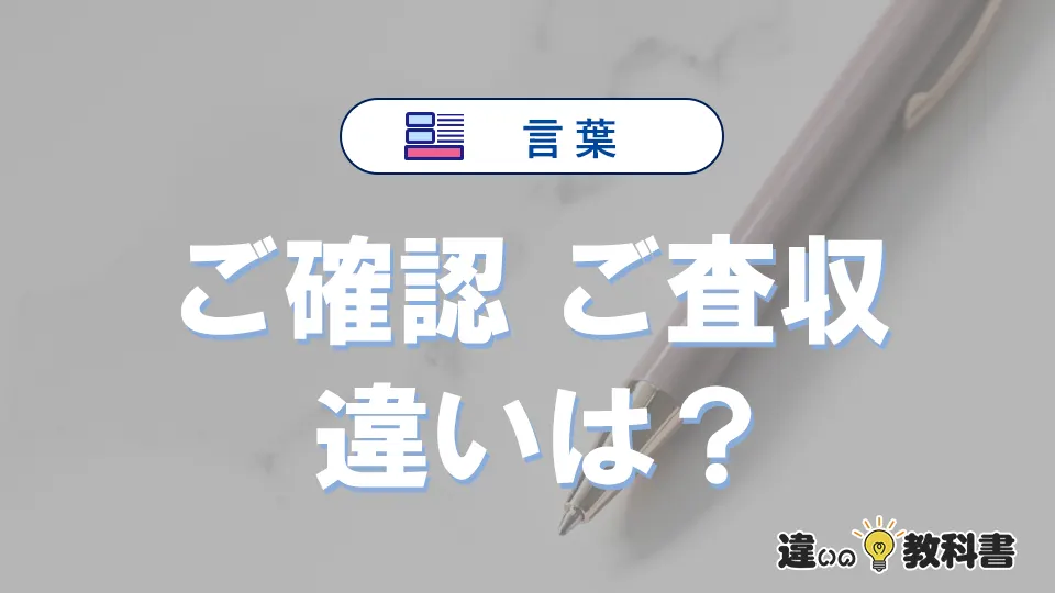 「ご確認」と「ご査収」の違いと意味｜使い方・例文を解説