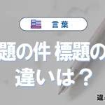 「表題の件」と「標題の件」の違いとは？意味・使い方・例文