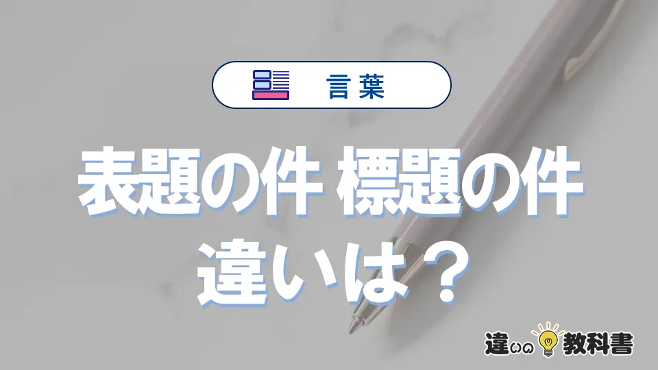 「表題の件」と「標題の件」の違いとは？意味・使い方・例文
