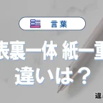 「表裏一体」と「紙一重」の違い｜意味・使い方・例文