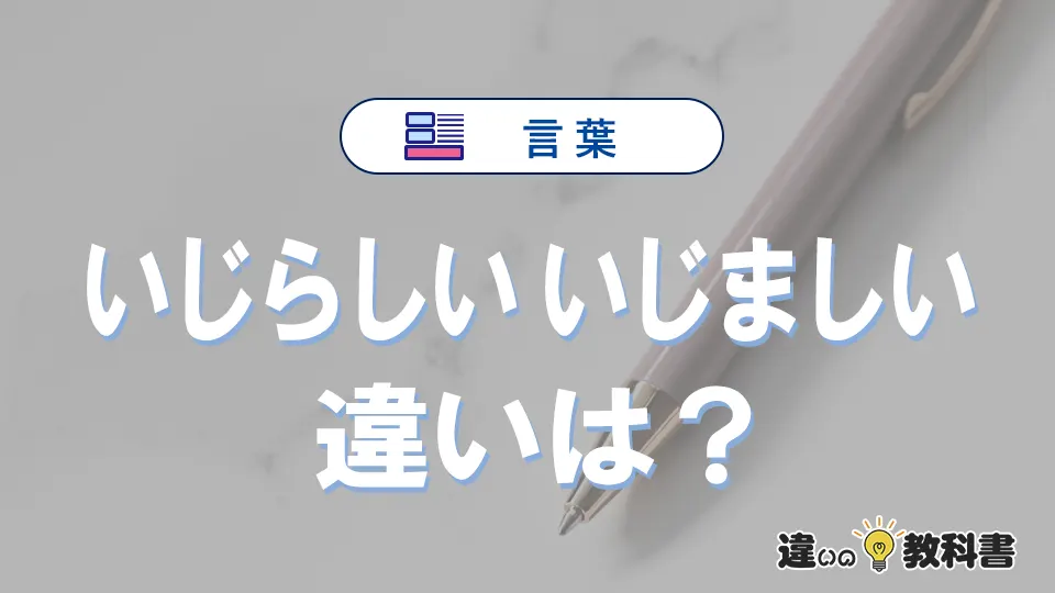 「いじらしい」と「いじましい」の違いや意味と使い方・例文
