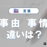 「事由」と「事情」の違いとは？意味・使い方・例文を解説